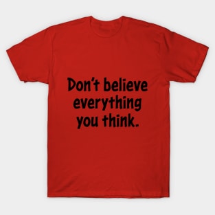 Don't believe everything you think. T-Shirt